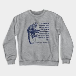 Charles Darwin quote: An American monkey, after getting drunk on brandy, would never touch it again, and thus is much wiser than most men. Crewneck Sweatshirt